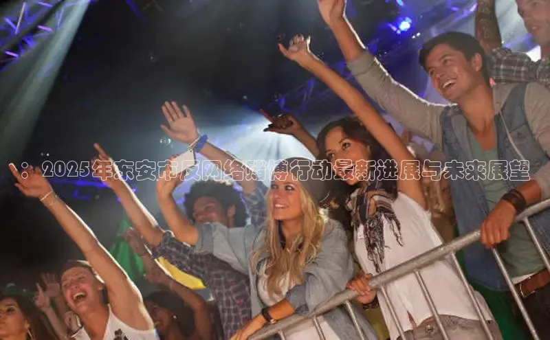 ：2025年东安市反网络赌博行动最新进展与未来展望