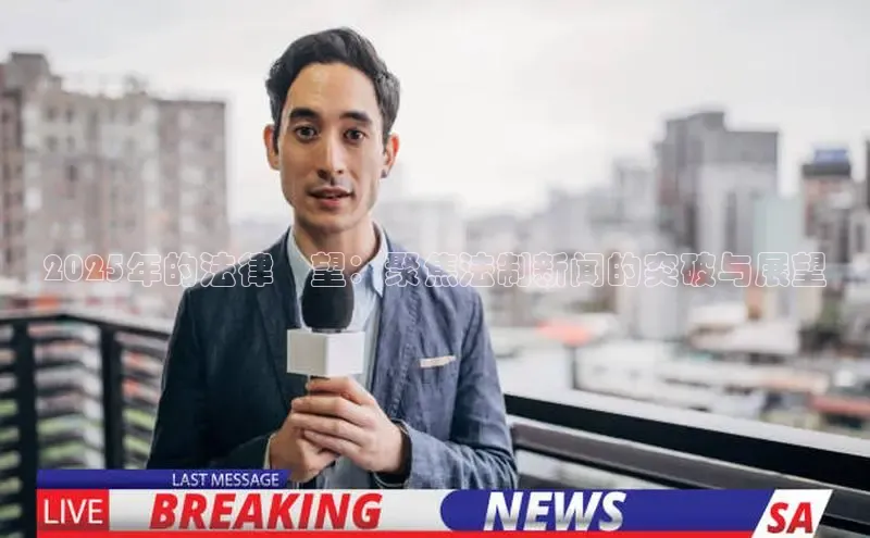 2025年的法律瞭望：聚焦法制新闻的突破与展望