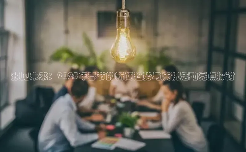 预见未来：2025年春节的新闻趋势与庆祝活动亮点探讨