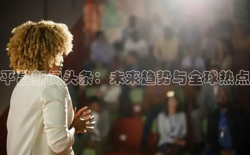 平昌新闻头条：未来趋势与全球热点