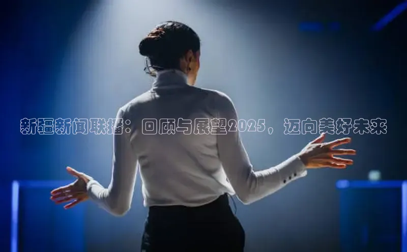 新疆新闻联播：回顾与展望2025，迈向美好未来