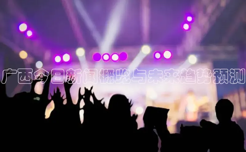 广西今日新闻概览与未来趋势预测