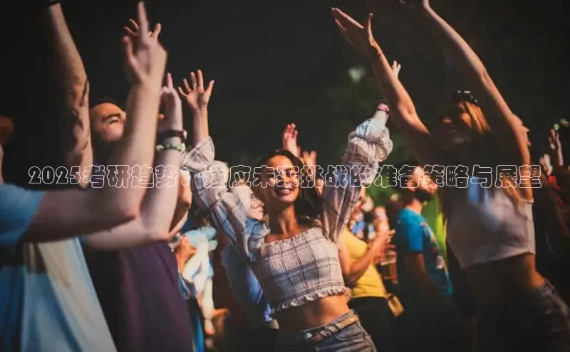 2025考研趋势：适应未来挑战的准备策略与展望